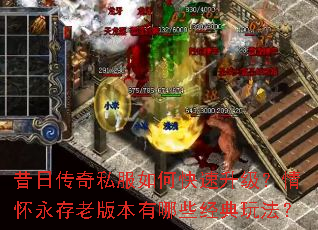 昔日传奇私服如何快速升级?情怀永存老版本有哪些经典玩法? 昔日传奇私服如何快速升级?情怀永存老版本有哪些经典玩法?