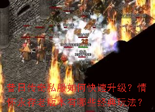 昔日传奇私服如何快速升级?情怀永存老版本有哪些经典玩法? 昔日传奇私服如何快速升级?情怀永存老版本有哪些经典玩法?