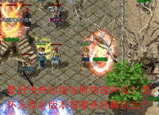 昔日传奇私服如何快速升级?情怀永存老版本有哪些经典玩法? 昔日传奇私服如何快速升级?情怀永存老版本有哪些经典玩法?