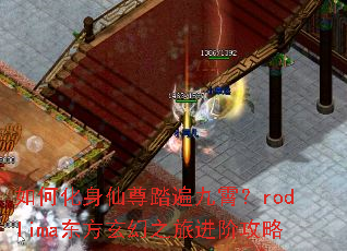 如何化身仙尊踏遍九霄?rodlima东方玄幻之旅进阶攻略 如何化身仙尊踏遍九霄?rodlima东方玄幻之旅进阶攻略