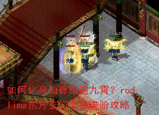 如何化身仙尊踏遍九霄?rodlima东方玄幻之旅进阶攻略 如何化身仙尊踏遍九霄?rodlima东方玄幻之旅进阶攻略