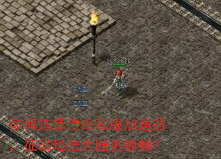 如何选择传奇私服加速器,征战玛法大陆更顺畅? 如何选择传奇私服加速器,征战玛法大陆更顺畅?