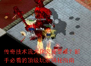 传奇技术流大佬究竟是谁?新手必看的顶级玩家揭秘指南 传奇技术流大佬究竟是谁?新手必看的顶级玩家揭秘指南
