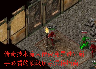 传奇技术流大佬究竟是谁?新手必看的顶级玩家揭秘指南 传奇技术流大佬究竟是谁?新手必看的顶级玩家揭秘指南