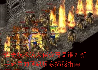 传奇技术流大佬究竟是谁?新手必看的顶级玩家揭秘指南 传奇技术流大佬究竟是谁?新手必看的顶级玩家揭秘指南