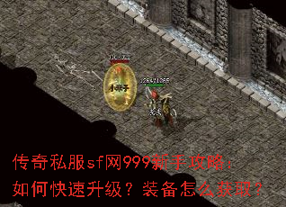 传奇私服sf网999新手攻略:如何快速升级?装备怎么获取? 传奇私服sf网999新手攻略:如何快速升级?装备怎么获取?