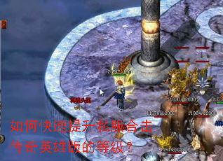 如何快速提升私服合击传奇英雄版的等级? 如何快速提升私服合击传奇英雄版的等级?