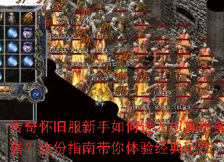 传奇怀旧服新手如何进入拟真服务器?这份指南带你体验经典玩法 传奇怀旧服新手如何进入拟真服务器?这份指南带你体验经典玩法