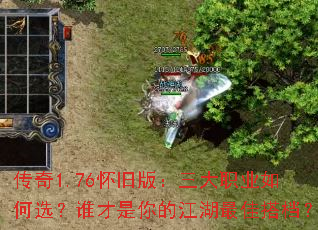 传奇1.76怀旧版:三大职业如何选?谁才是你的江湖最佳搭档? 传奇1.76怀旧版:三大职业如何选?谁才是你的江湖最佳搭档?