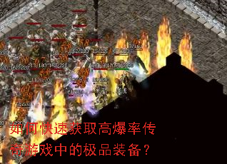 如何快速获取高爆率传奇游戏中的极品装备? 如何快速获取高爆率传奇游戏中的极品装备?