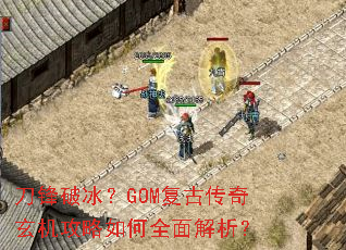 刀锋破冰?GOM复古传奇玄机攻略如何全面解析? 刀锋破冰?GOM复古传奇玄机攻略如何全面解析?