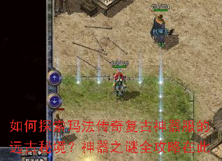 如何探索玛法传奇复古神器服的远古秘境?神器之谜全攻略在此 如何探索玛法传奇复古神器服的远古秘境?神器之谜全攻略在此