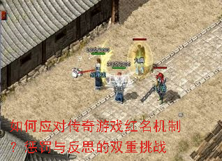如何应对传奇游戏红名机制?惩罚与反思的双重挑战 如何应对传奇游戏红名机制?惩罚与反思的双重挑战