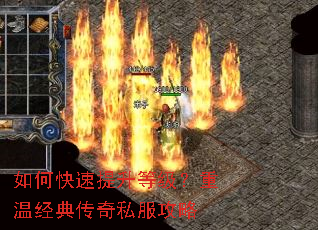 如何快速提升等级?重温经典传奇私服攻略 如何快速提升等级?重温经典传奇私服攻略
