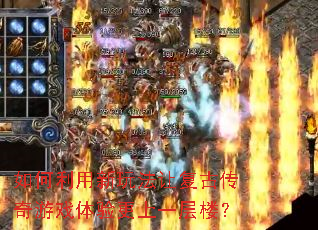 如何利用新玩法让复古传奇游戏体验更上一层楼? 如何利用新玩法让复古传奇游戏体验更上一层楼?