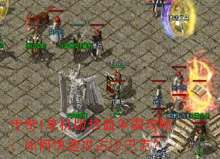 传奇1单机版热血争霸攻略:如何快速攻占沙巴克? 传奇1单机版热血争霸攻略:如何快速攻占沙巴克?