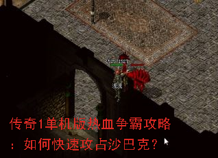 传奇1单机版热血争霸攻略:如何快速攻占沙巴克? 传奇1单机版热血争霸攻略:如何快速攻占沙巴克?