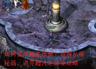如何征战超变传奇?破解私服秘籍,追寻超凡之路全攻略 如何征战超变传奇?破解私服秘籍,追寻超凡之路全攻略