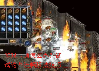 游戏卡顿怎么办?试试这些流畅玩法技巧 游戏卡顿怎么办?试试这些流畅玩法技巧
