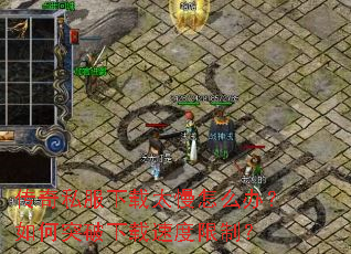 传奇私服下载太慢怎么办?如何突破下载速度限制? 传奇私服下载太慢怎么办?如何突破下载速度限制?