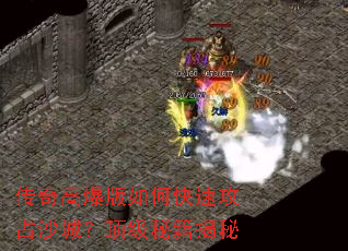 传奇高爆版如何快速攻占沙城?顶级秘籍揭秘 传奇高爆版如何快速攻占沙城?顶级秘籍揭秘