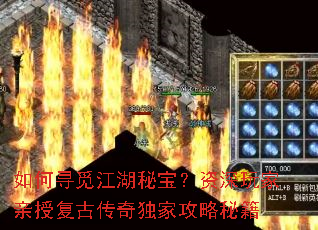 如何寻觅江湖秘宝?资深玩家亲授复古传奇独家攻略秘籍 如何寻觅江湖秘宝?资深玩家亲授复古传奇独家攻略秘籍