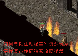 如何寻觅江湖秘宝?资深玩家亲授复古传奇独家攻略秘籍 如何寻觅江湖秘宝?资深玩家亲授复古传奇独家攻略秘籍