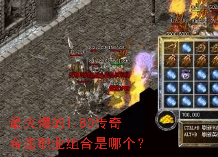 最火爆的1.80传奇合击职业组合是哪个? 最火爆的1.80传奇合击职业组合是哪个?