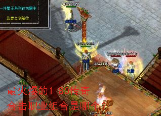 最火爆的1.80传奇合击职业组合是哪个? 最火爆的1.80传奇合击职业组合是哪个?