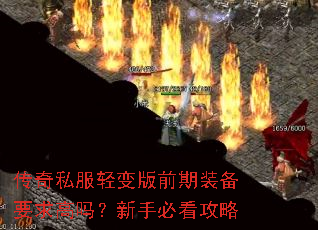 传奇私服轻变版前期装备要求高吗?新手必看攻略 传奇私服轻变版前期装备要求高吗?新手必看攻略