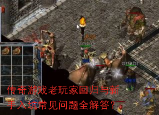 传奇游戏老玩家回归与新手入坑常见问题全解答? 传奇游戏老玩家回归与新手入坑常见问题全解答?