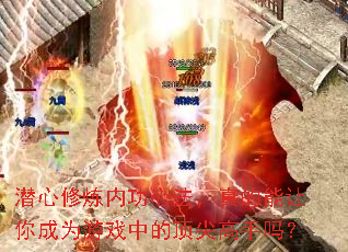 潜心修炼内功心法,真的能让你成为游戏中的顶尖高手吗? 潜心修炼内功心法,真的能让你成为游戏中的顶尖高手吗?