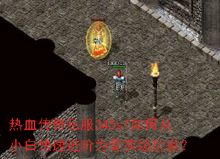 热血传奇私服345sf如何从小白快速进阶为骨灰级玩家? 热血传奇私服345sf如何从小白快速进阶为骨灰级玩家?
