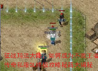 征战玛法大陆,如何成为不败王者?传奇私服OL终极攻略秘籍大揭秘 征战玛法大陆,如何成为不败王者?传奇私服OL终极攻略秘籍大揭秘