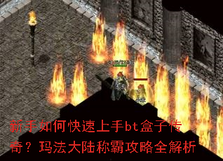 新手如何快速上手bt盒子传奇?玛法大陆称霸攻略全解析 新手如何快速上手bt盒子传奇?玛法大陆称霸攻略全解析