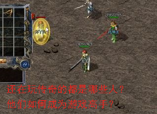 还在玩传奇的都是哪些人?他们如何成为游戏高手? 还在玩传奇的都是哪些人?他们如何成为游戏高手?