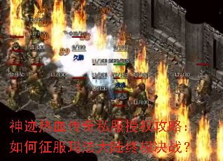 神迹热血传奇私服授权攻略:如何征服玛法大陆终极决战? 神迹热血传奇私服授权攻略:如何征服玛法大陆终极决战?