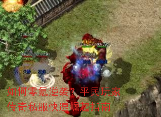 如何零氪逆袭?平民玩家传奇私服快速崛起指南 如何零氪逆袭?平民玩家传奇私服快速崛起指南