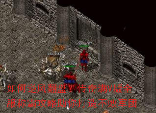 如何逆风翻盘?传奇满V版全服称霸攻略助你打造不败军团 如何逆风翻盘?传奇满V版全服称霸攻略助你打造不败军团