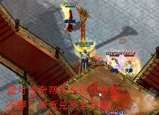 蓝月传奇帮派系统惊喜奖不停?帮贡兑换全攻略 蓝月传奇帮派系统惊喜奖不停?帮贡兑换全攻略