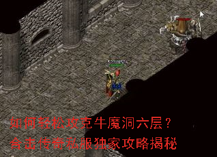 如何轻松攻克牛魔洞六层?合击传奇私服独家攻略揭秘 如何轻松攻克牛魔洞六层?合击传奇私服独家攻略揭秘