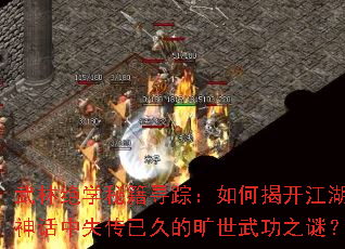 武林绝学秘籍寻踪:如何揭开江湖神话中失传已久的旷世武功之谜? 武林绝学秘籍寻踪:如何揭开江湖神话中失传已久的旷世武功之谜?