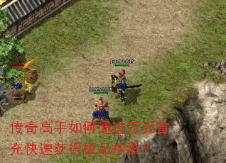 传奇高手如何通过万元首充快速获得极品神器? 传奇高手如何通过万元首充快速获得极品神器?