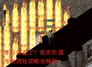账号被盗了?我无所谓传奇游戏攻略全解析 账号被盗了?我无所谓传奇游戏攻略全解析
