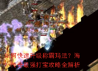 如何快速升级称霸玛法?海外传奇最强打宝攻略全解析 如何快速升级称霸玛法?海外传奇最强打宝攻略全解析