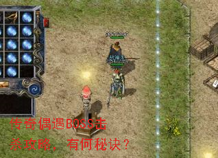 传奇偶遇BOSS击杀攻略,有何秘诀? 传奇偶遇BOSS击杀攻略,有何秘诀?