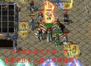 1.95合击私服变态版,高手都在用什么独门攻略秘籍? 1.95合击私服变态版,高手都在用什么独门攻略秘籍?