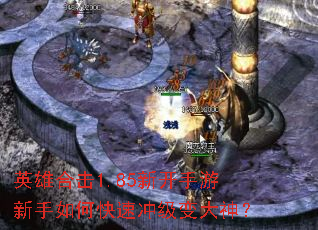 英雄合击1.85新开手游新手如何快速冲级变大神? 英雄合击1.85新开手游新手如何快速冲级变大神?
