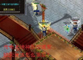 传奇天地神器沙城奖励究竟该怎么领取? 传奇天地神器沙城奖励究竟该怎么领取?