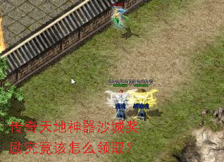 传奇天地神器沙城奖励究竟该怎么领取? 传奇天地神器沙城奖励究竟该怎么领取?